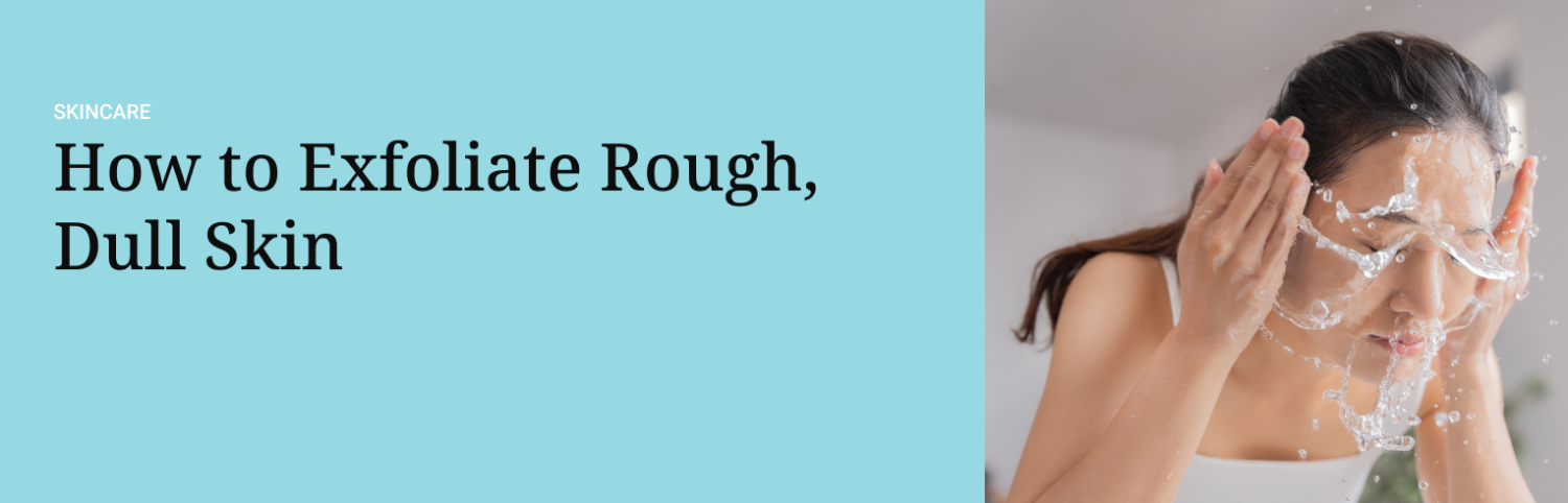 How to Exfoliate Rough, Dull Skin